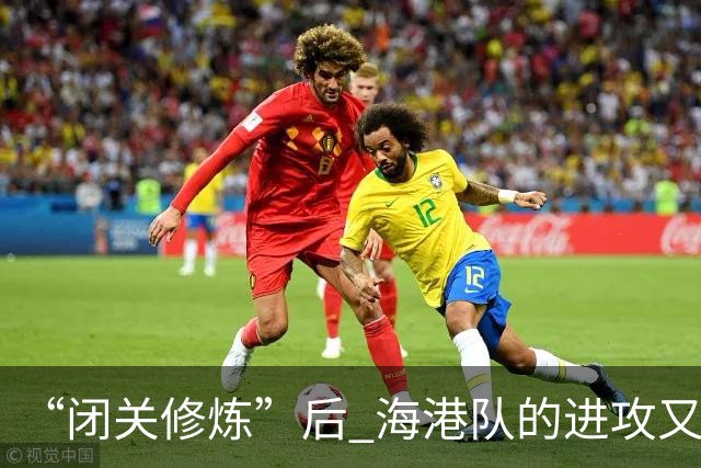 “闭关修炼”后 海港队的进攻又上了新台阶
