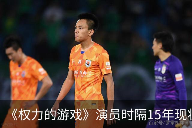 《权力的游戏》演员时隔15年现状对比：有人爆红，有人淡出