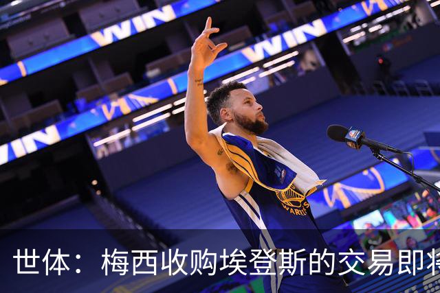 世体：梅西收购埃登斯的交易即将完成，待CSD批准后生效