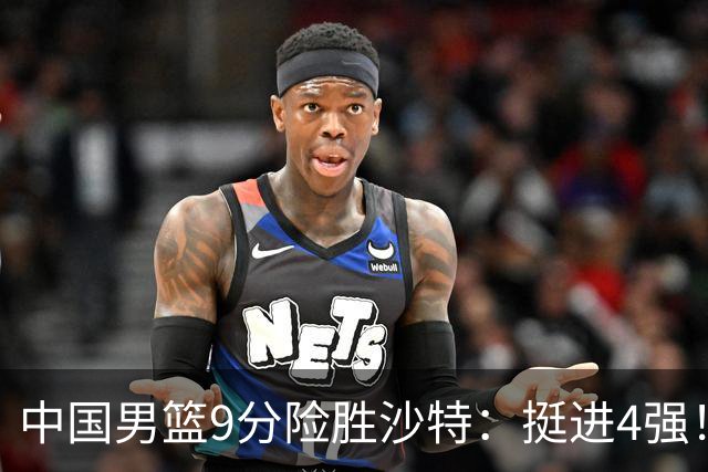 中国男篮9分险胜沙特：挺进4强！廖三宁30分 郭士强临场调整见真章
