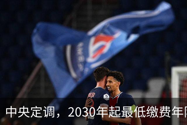 中央定调，2030年起最低缴费年限上调，缴15年可以办退休吗？
