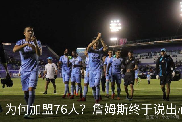为何加盟76人？詹姆斯终于说出心里话，这是他和杜兰特最大的区别