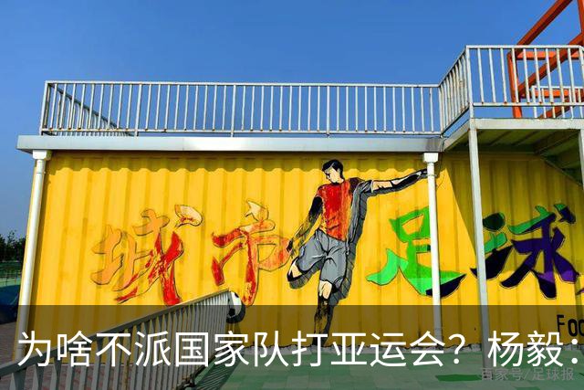 为啥不派国家队打亚运会？杨毅：站着说话不腰疼