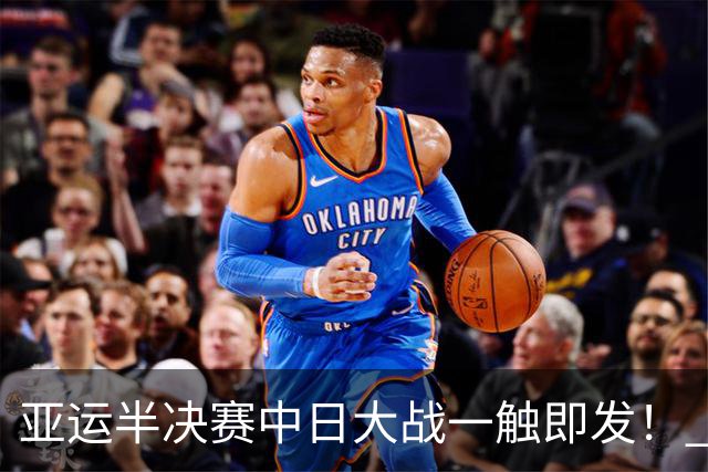 亚运半决赛中日大战一触即发！ 中国男篮需要保持内线优势