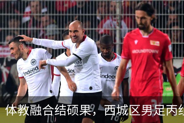 体教融合结硕果，西城区男足丙组勇夺市运会冠军