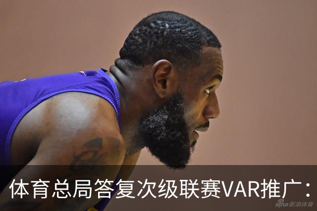 体育总局答复次级联赛VAR推广：统筹资金支持中甲、中乙系统建设