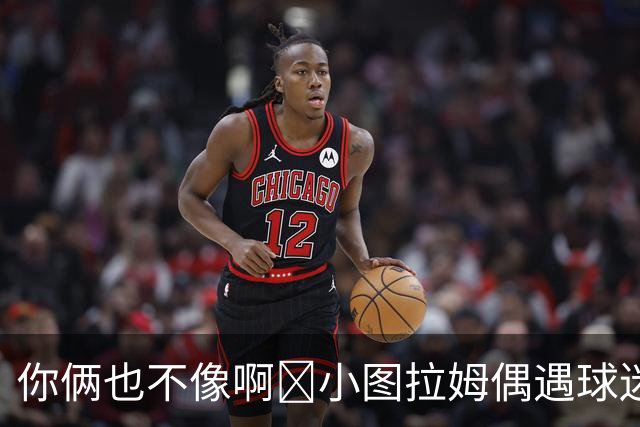 你俩也不像啊😂小图拉姆偶遇球迷：我是莱奥，加拉塔萨雷的莱奥