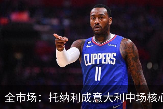 全市场：托纳利成意大利中场核心，巴雷拉位置不稳
