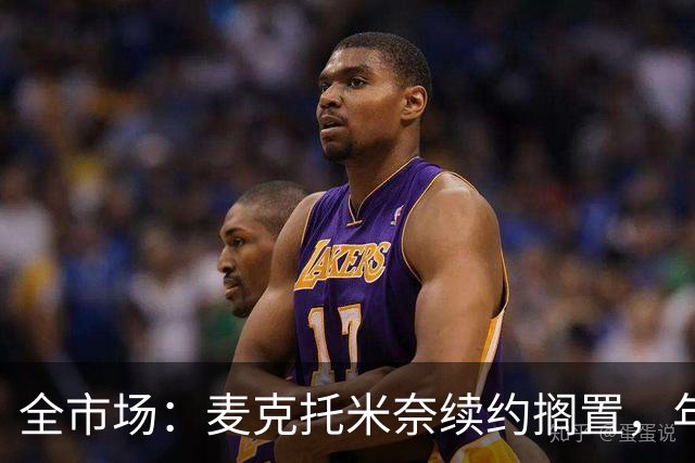 全市场：麦克托米奈续约搁置，年薪要价800万-900万欧