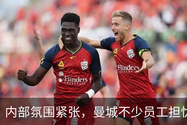内部氛围紧张，曼城不少员工担忧工作难保