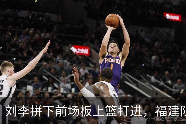 刘李拼下前场板上篮打进，福建队反超2分打停辽宁