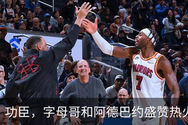 功臣，字母哥和阿德巴约盛赞热火队两连胜中的“X因素”