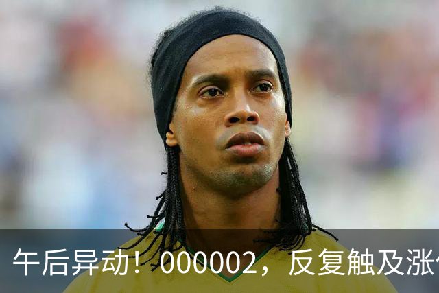 午后异动！000002，反复触及涨停
