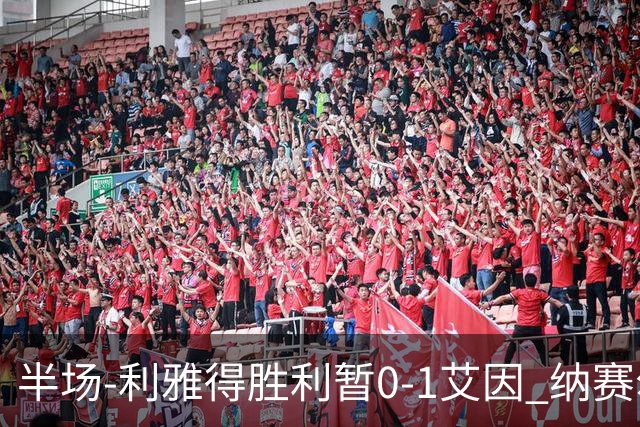 半场-利雅得胜利暂0-1艾因 纳赛尔送大礼 H·拉希米破门+一球被吹