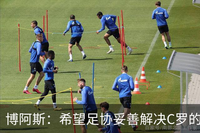 博阿斯：希望足协妥善解决C罗的事，更衣室该由教练说了算