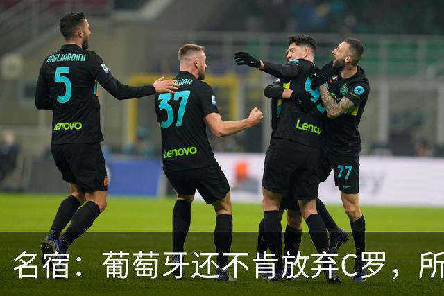 名宿：葡萄牙还不肯放弃C罗，所以他们各种拉胯纯属咎由自取！