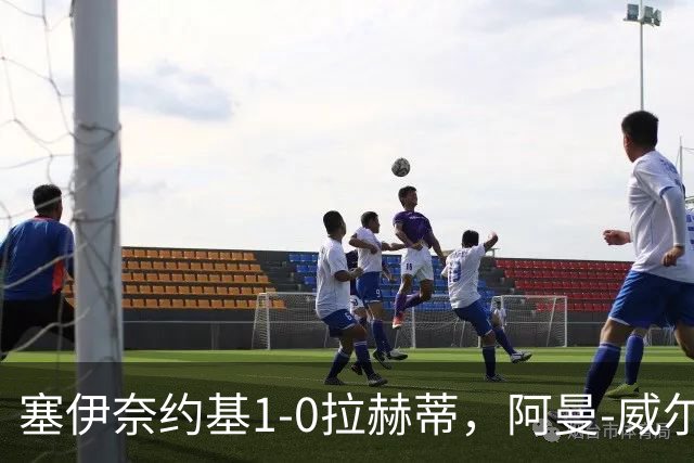 塞伊奈约基1-0拉赫蒂，阿曼-威尔逊制胜