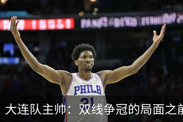 大连队主帅：双线争冠的局面之前没想到 队员不需要我鼓励