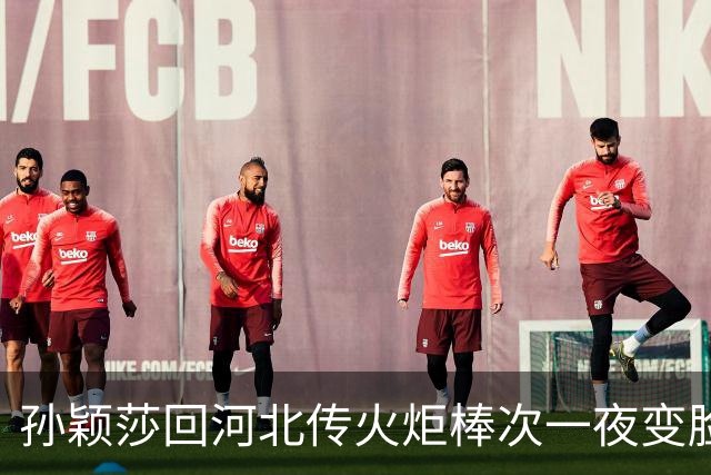 孙颖莎回河北传火炬棒次一夜变脸！官宣第六棒终结第九棒传闻