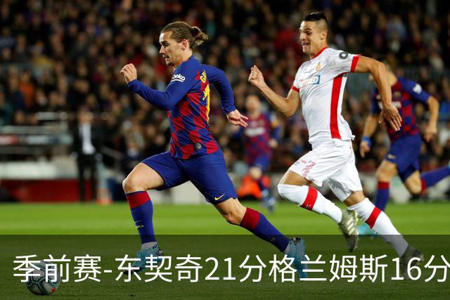 季前赛-东契奇21分格兰姆斯16分 湖人大胜国王