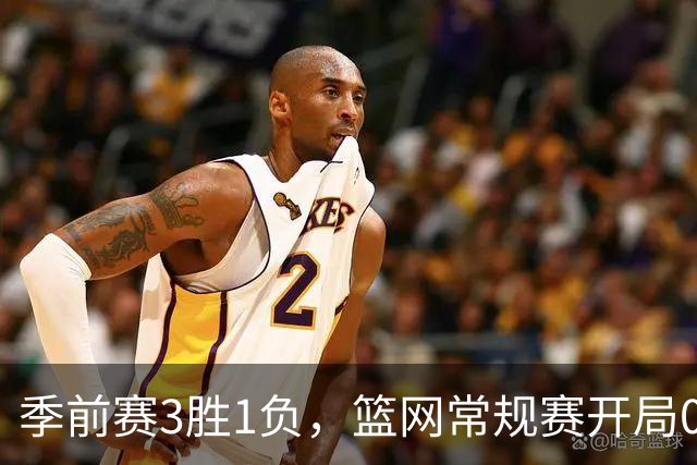 季前赛3胜1负，篮网常规赛开局0胜4负