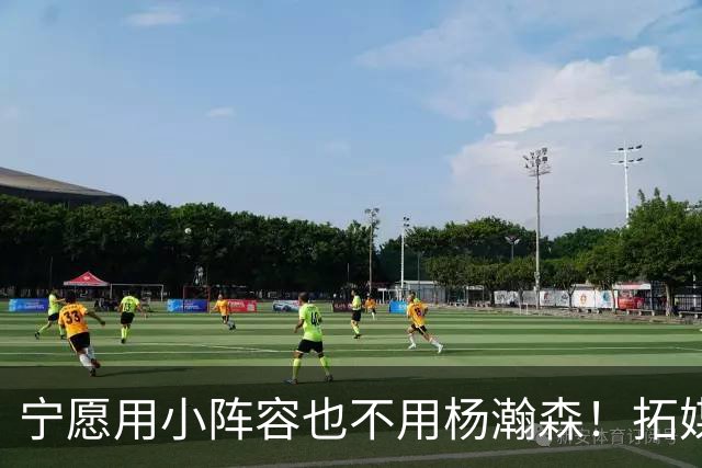 宁愿用小阵容也不用杨瀚森！拓媒道出原因：小杨显然不是第三中锋