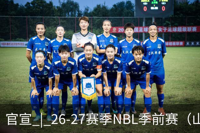 官宣 | 26-27赛季NBL季前赛（山东烟台赛区）参赛俱乐部及日程