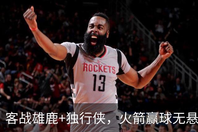 客战雄鹿+独行侠，火箭赢球无悬念？死磕残阵雷霆，休城有望开局7连胜