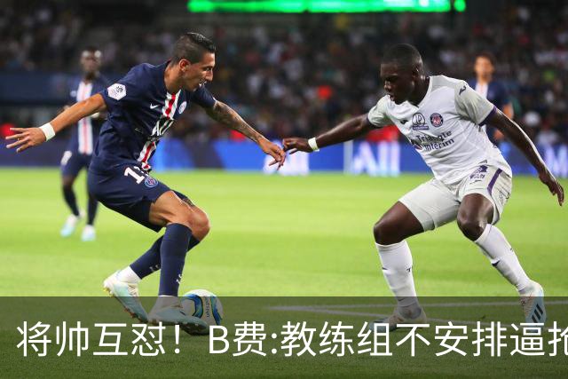 将帅互怼！B费:教练组不安排逼抢 卡里克:不跑动就别想赢