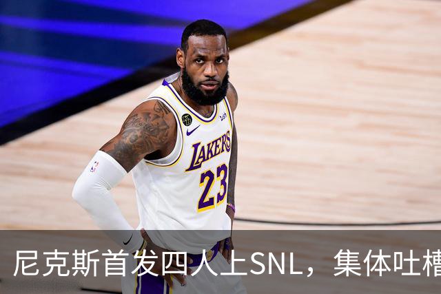 尼克斯首发四人上SNL，集体吐槽队长布伦森