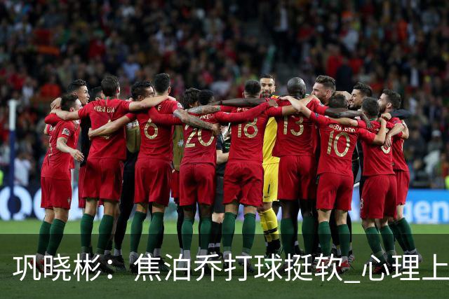 巩晓彬：焦泊乔打球挺软 心理上不是运动员的特别“好斗好胜”