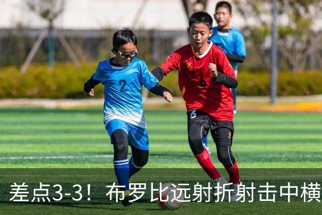 差点3-3！布罗比远射折射击中横梁，差点戴帽！多纳鲁马摔进球网