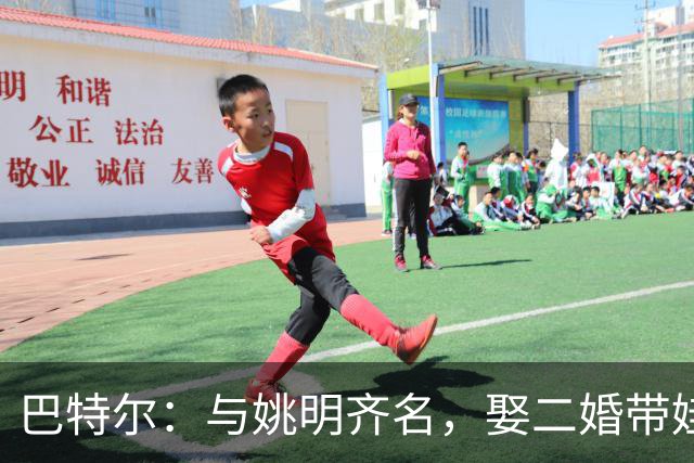 巴特尔：与姚明齐名，娶二婚带娃的妻子，如今继女成了他的骄傲