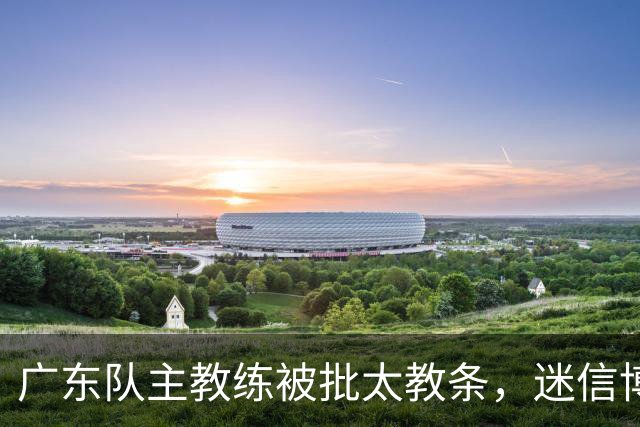 广东队主教练被批太教条，迷信博日奇和老将，周鹏依然是首发