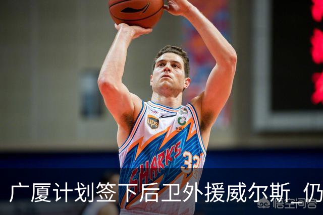 广厦计划签下后卫外援威尔斯 仍会保留卡明斯