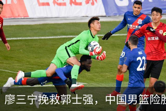 廖三宁挽救郭士强，中国男篮险胜沙特晋级亚运会四强