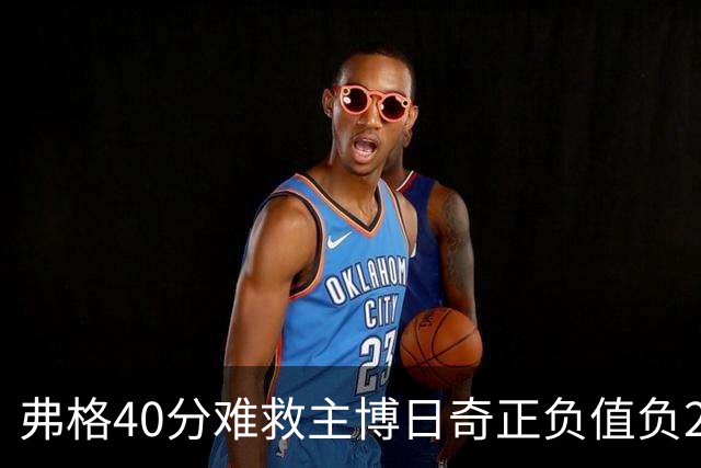 弗格40分难救主博日奇正负值负22，36岁老将单挑西甲效率王，广东进攻