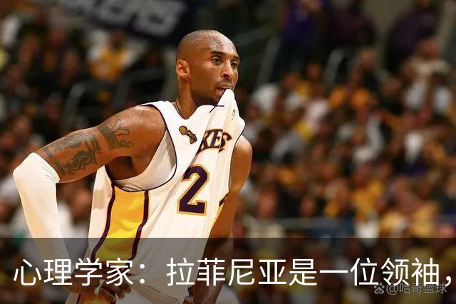 心理学家：拉菲尼亚是一位领袖，他的领导力体现在他在场上的态度
