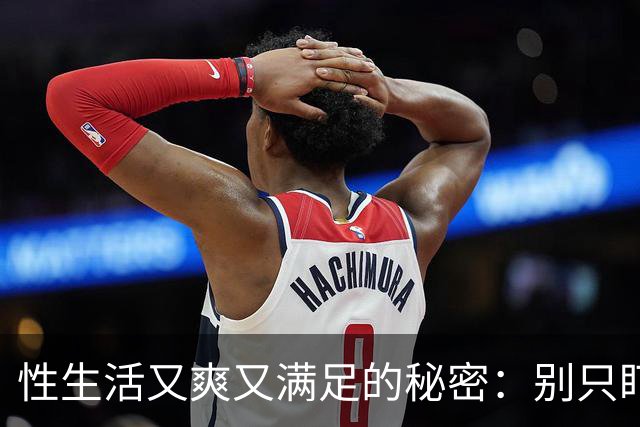 性生活又爽又满足的秘密：别只盯着时长