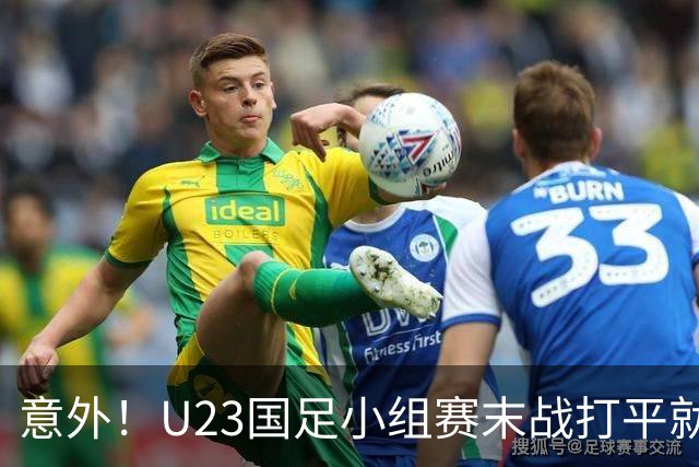 意外！U23国足小组赛末战打平就出线，这对主帅来说就是手拿把掐