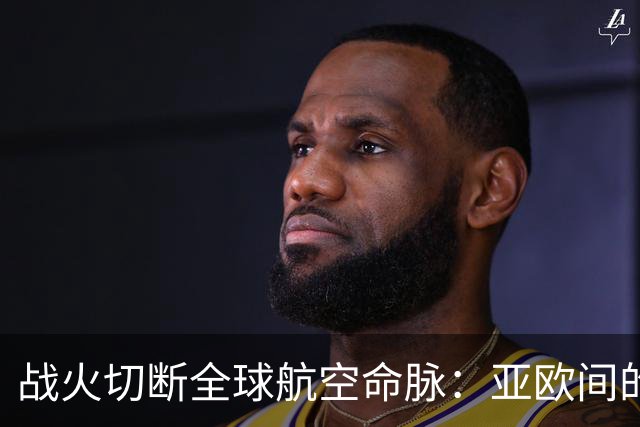 战火切断全球航空命脉：亚欧间的“空中安全走廊”不多了