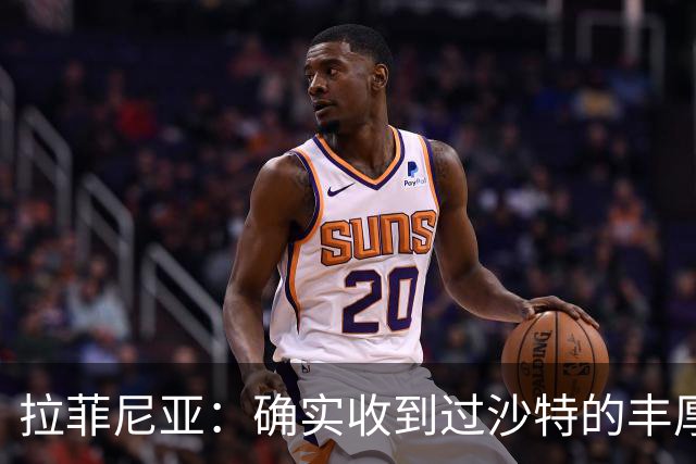 拉菲尼亚：确实收到过沙特的丰厚报价；最大愿望是在巴萨退役