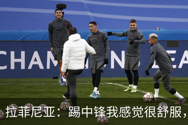 拉菲尼亚：踢中锋我感觉很舒服，我们必须继续进步