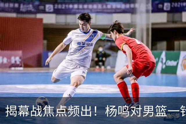 揭幕战焦点频出！杨鸣对男篮一针见血，杜锋对阿旺惋惜，两人关系极佳