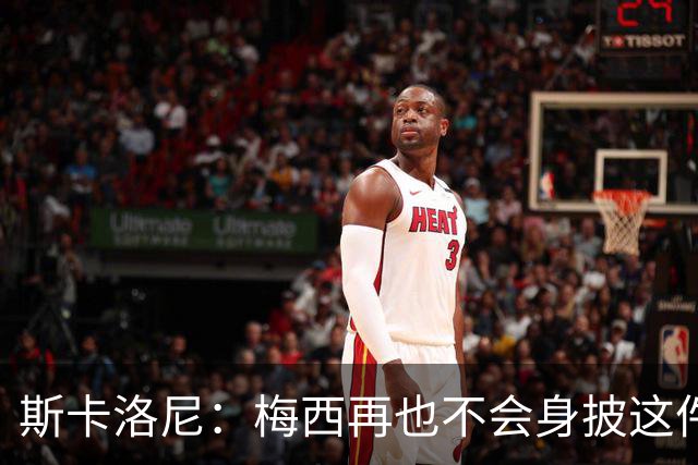 斯卡洛尼：梅西再也不会身披这件战袍了，我感到震撼和恍惚