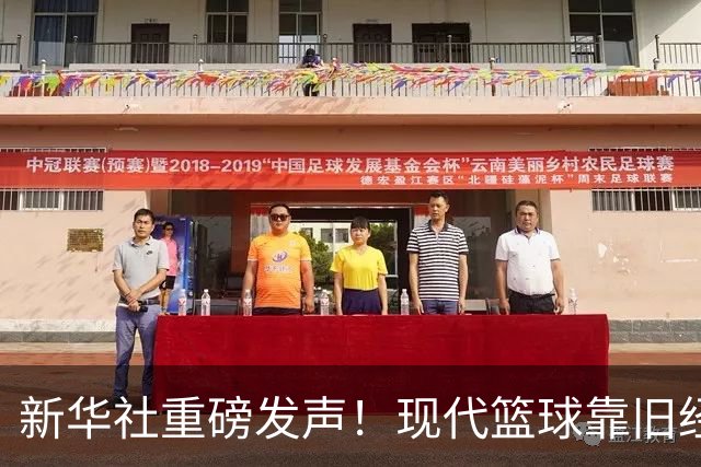 新华社重磅发声！现代篮球靠旧经验难赢新比赛，4大观点振聋发聩