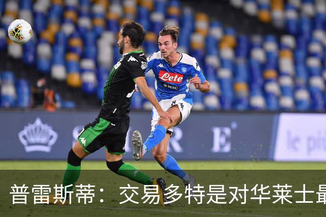 普雷斯蒂：交易多特是对华莱士最大尊重 相信他能扮演更重要角色