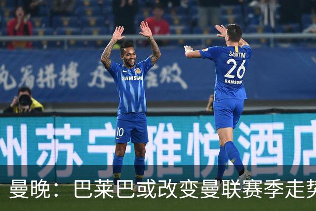 曼晚：巴莱巴或改变曼联赛季走势