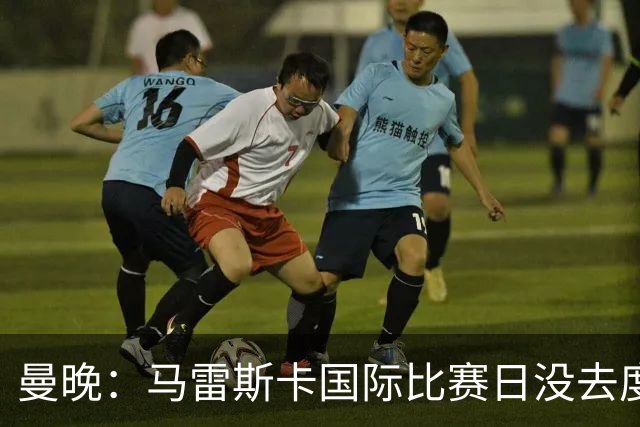 曼晚：马雷斯卡国际比赛日没去度假，接下来几周主要接送孩子上学