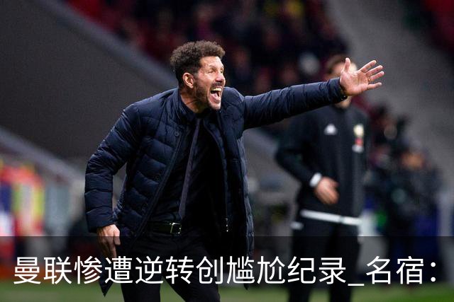曼联惨遭逆转创尴尬纪录 名宿：把联赛杯踢成野球 点名四将太拉垮